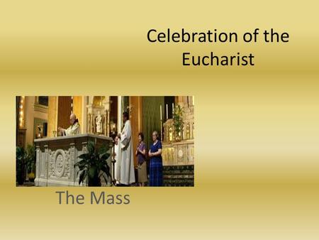 Celebration of the Eucharist The Mass. Foundation of the Mass Eucharist was commanded by Jesus at the Last Supper Ancient Jewish worship centered around.