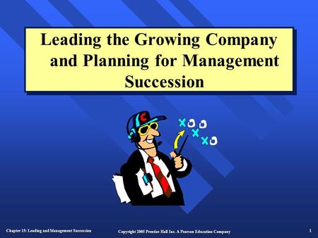 Chapter 15: Leading and Management Succession 1 Copyright 2005 Prentice Hall Inc. A Pearson Education Company Leading the Growing Company and Planning.
