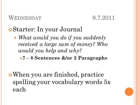 W EDNESDAY 9.7.2011 Starter: In your Journal What would you do if you suddenly received a large sum of money? Who would you help and why? 7 – 8 Sentences.