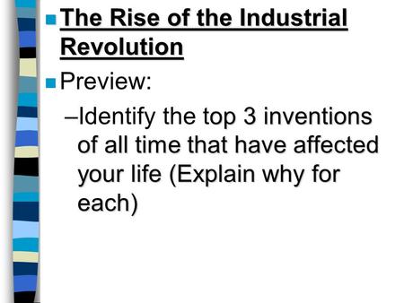 N The Rise of the Industrial Revolution n Preview: op 3 inventions of all time that have affected your life (Explain why for each) –Identify the top 3.