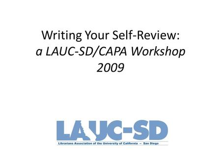 Writing Your Self-Review: a LAUC-SD/CAPA Workshop 2009.
