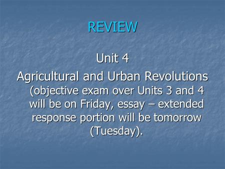 REVIEW Unit 4 Agricultural and Urban Revolutions (objective exam over Units 3 and 4 will be on Friday, essay – extended response portion will be tomorrow.