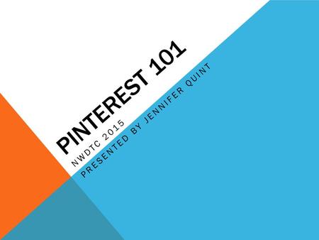 PINTEREST 101 NWDTC 2015 PRESENTED BY JENNIFER QUINT.