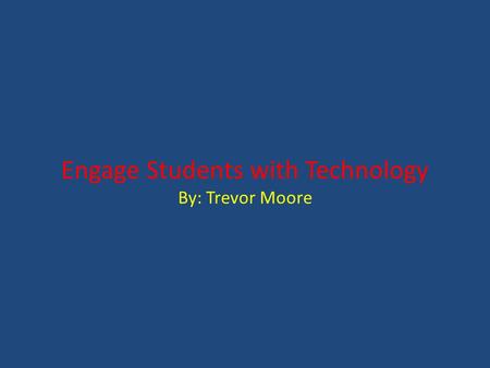 Engage Students with Technology By: Trevor Moore.