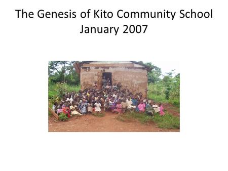 The Genesis of Kito Community School January 2007.