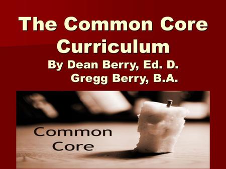 The Common Core Curriculum By Dean Berry, Ed. D. Gregg Berry, B.A.
