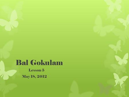 Bal Gokulam Lesson 5 May 18, 2012. Reviewfrom Lesson 4 Who is the Goddess of all beings, or Shakti? Durga What demon did she defeat? Mahishasura.