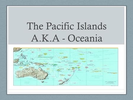 The Pacific Islands A.K.A - Oceania