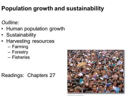 Population growth and sustainability Outline: Human population growth Sustainability Harvesting resources –Farming –Forestry –Fisheries Readings: Chapters.