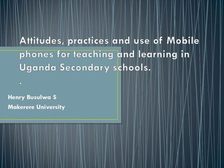 Henry Busulwa S Makerere University. Much is talked about the potential of Mobile phones on teaching and learning Their use is not allowed in Secondary.