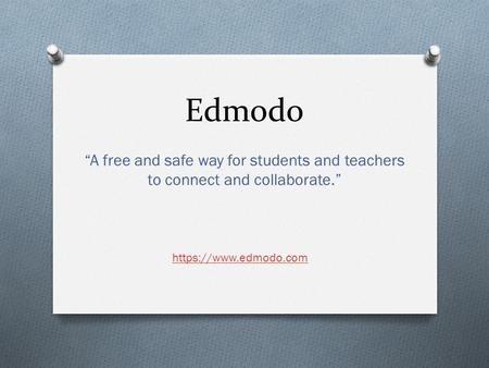 Edmodo “A free and safe way for students and teachers to connect and collaborate.” https://www.edmodo.com.