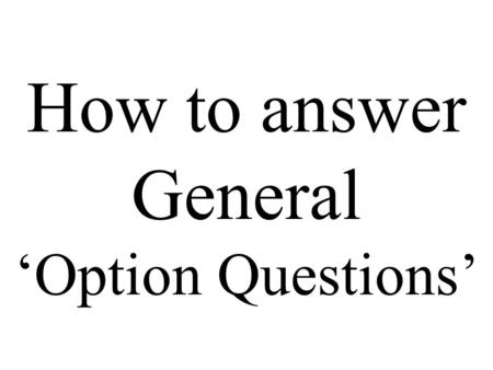 How to answer General ‘Option Questions’. You might get a question like the next one. Be calm and think. Print it out. Do not try it at the moment.