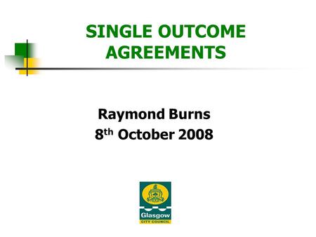 SINGLE OUTCOME AGREEMENTS Raymond Burns 8 th October 2008.