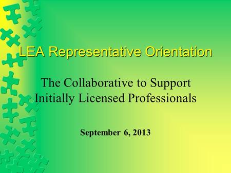 LEA Representative Orientation The Collaborative to Support Initially Licensed Professionals September 6, 2013.