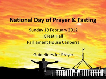 National Day of Prayer & Fasting Sunday 19 February 2012 Great Hall Parliament House Canberra Guidelines for Prayer.