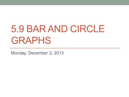 5.9 BAR AND CIRCLE GRAPHS Monday, December 2, 2013.