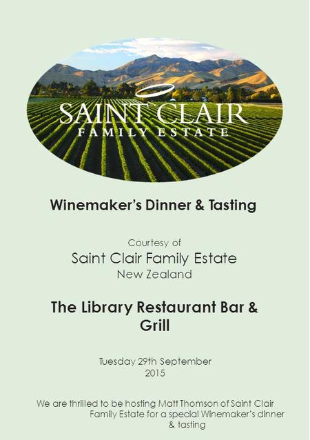 Winemaker’s Dinner & Tasting Courtesy of Saint Clair Family Estate New Zealand The Library Restaurant Bar & Grill Tuesday 29th September 2015 We are thrilled.