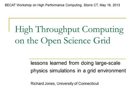 High Throughput Computing on the Open Science Grid lessons learned from doing large-scale physics simulations in a grid environment Richard Jones, University.