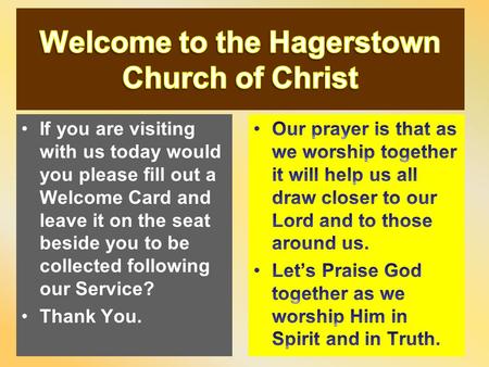 If you are visiting with us today would you please fill out a Welcome Card and leave it on the seat beside you to be collected following our Service? Thank.