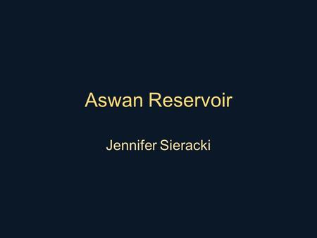 Aswan Reservoir Jennifer Sieracki. Location Aswan High Dam Begun in 1959 Goals: –Provide water for agriculture –Prevent release of floodwater to the.