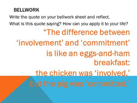 BELLWORK Write the quote on your bellwork sheet and reflect. What is this quote saying? How can you apply it to your life? “The difference between ‘involvement’