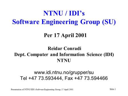 Slide 1 Presentation of NTNU/IDI’s Software Engineering Group, 17 April 2001 NTNU / IDI’s Software Engineering Group (SU) Per 17 April 2001 Reidar Conradi.
