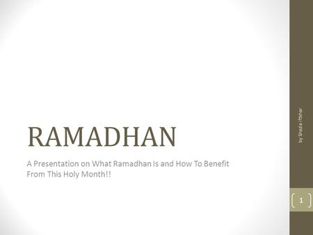 RAMADHAN A Presentation on What Ramadhan Is and How To Benefit From This Holy Month!! by Shazia Iftkhar 1.