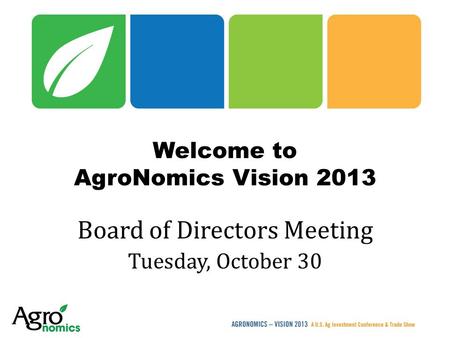 Welcome to AgroNomics Vision 2013 Board of Directors Meeting Tuesday, October 30.