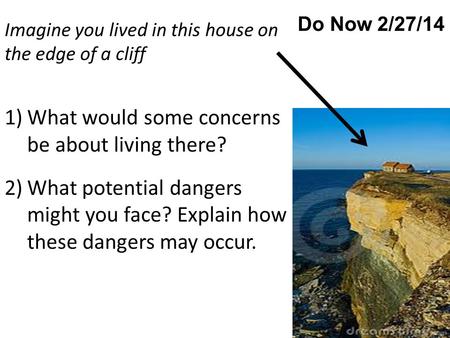Do Now 2/27/14 Imagine you lived in this house on the edge of a cliff 1)What would some concerns be about living there? 2)What potential dangers might.