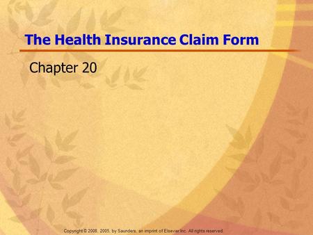 Copyright © 2008, 2005, by Saunders, an imprint of Elsevier Inc. All rights reserved. The Health Insurance Claim Form Chapter 20.