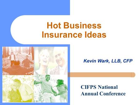 Hot Business Insurance Ideas Kevin Wark, LLB, CFP CIFPS National Annual Conference.