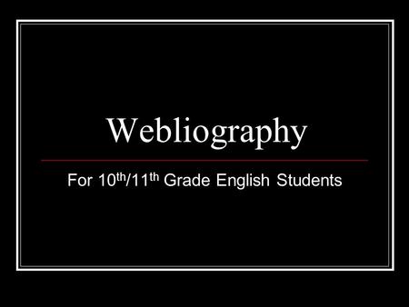Webliography For 10 th /11 th Grade English Students.