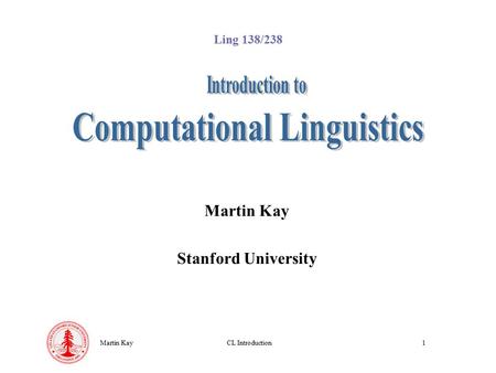 Martin KayCL Introduction1 Martin Kay Stanford University Ling 138/238.