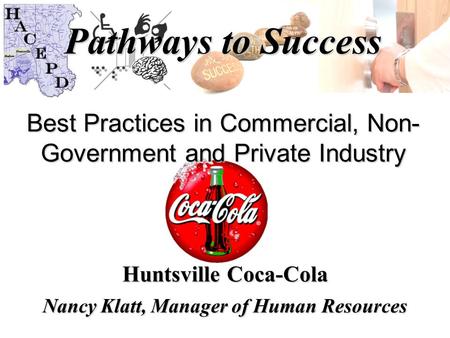 Pathways to Success Best Practices in Commercial, Non- Government and Private Industry Huntsville Coca-Cola Nancy Klatt, Manager of Human Resources.