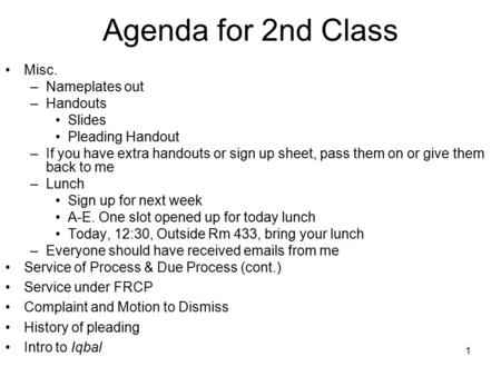 1 Agenda for 2nd Class Misc. –Nameplates out –Handouts Slides Pleading Handout –If you have extra handouts or sign up sheet, pass them on or give them.