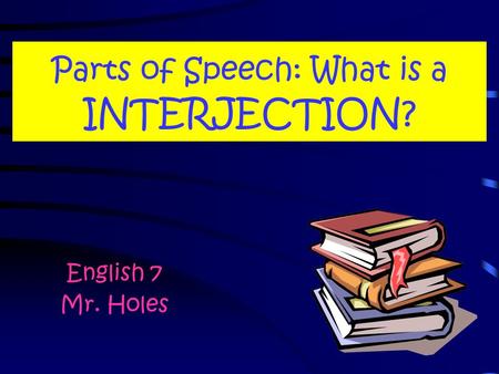 Parts of Speech: What is a INTERJECTION? English 7 Mr. Holes.