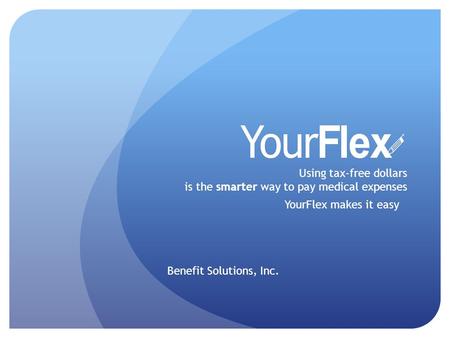 Using tax-free dollars is the smarter way to pay medical expenses YourFlex makes it easy Benefit Solutions, Inc.
