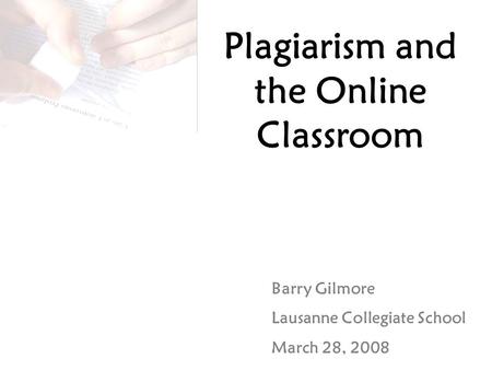 Plagiarism and the Online Classroom Barry Gilmore Lausanne Collegiate School March 28, 2008.