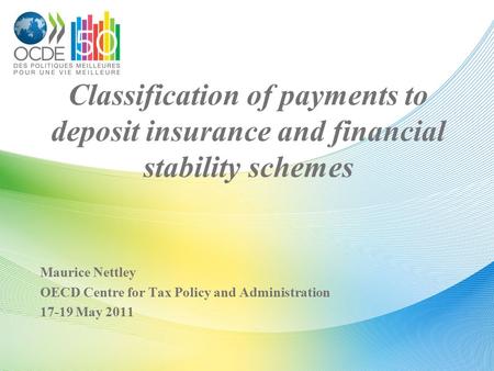 Classification of payments to deposit insurance and financial stability schemes Maurice Nettley OECD Centre for Tax Policy and Administration 17-19 May.