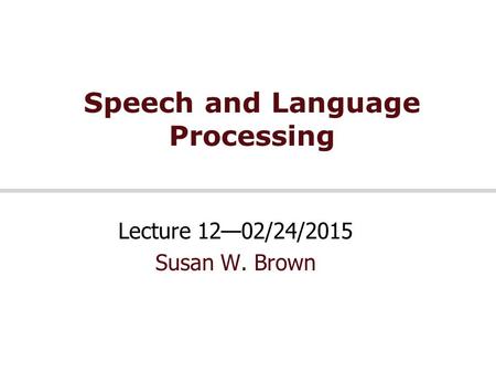Speech and Language Processing Lecture 12—02/24/2015 Susan W. Brown.