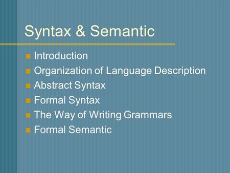 Syntax & Semantic Introduction Organization of Language Description Abstract Syntax Formal Syntax The Way of Writing Grammars Formal Semantic.