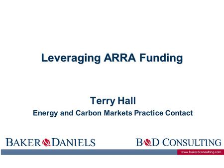 Www.bakerdconsulting.com Leveraging ARRA Funding Terry Hall Energy and Carbon Markets Practice Contact.