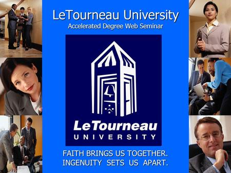 LeTourneau University Accelerated Degree Web Seminar FAITH BRINGS US TOGETHER. INGENUITY SETS US APART.