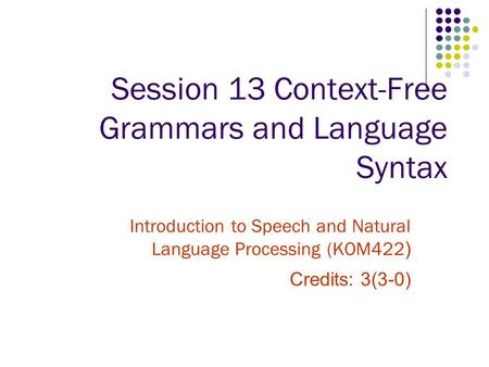 Session 13 Context-Free Grammars and Language Syntax Introduction to Speech and Natural Language Processing (KOM422 ) Credits: 3(3-0)