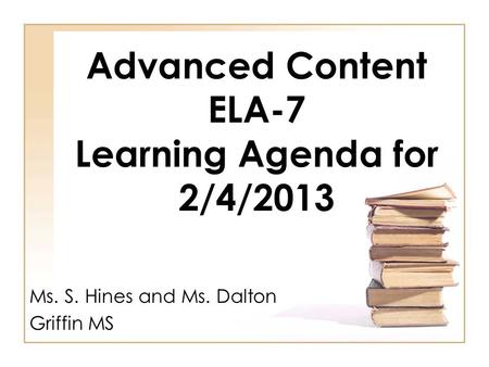 Advanced Content ELA-7 Learning Agenda for 2/4/2013 Ms. S. Hines and Ms. Dalton Griffin MS.