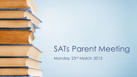 SATs Parent Meeting Monday 23 rd Match 2015. KS2 SATs Week Pros? Cons? 2.