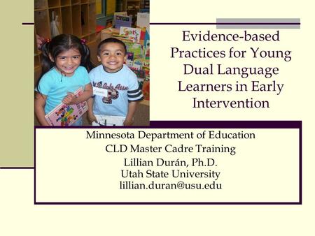 Evidence-based Practices for Young Dual Language Learners in Early Intervention Minnesota Department of Education CLD Master Cadre Training Lillian Durán,