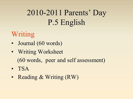 2010-2011 Parents’ Day P.5 English Writing Journal (60 words) Writing Worksheet (60 words, peer and self assessment) TSA Reading & Writing (RW)