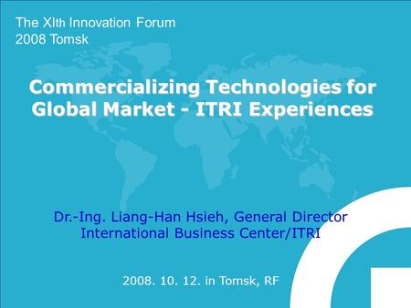 Commercializing Technologies for Global Market - ITRI Experiences Dr.-Ing. Liang-Han Hsieh, General Director International Business Center/ITRI 2008. 10.