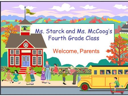 Ms. Starck and Ms. McCoog’s Fourth Grade Class Welcome, Parents.